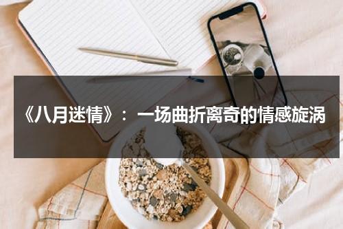 《八月迷情》：一场曲折离奇的情感旋涡（八月迷情电视剧在线播放免费观看全集）-第1张图片-九妖电影