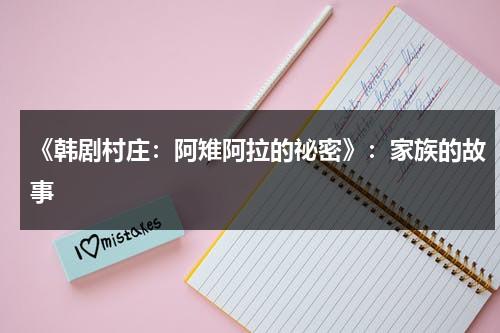 《韩剧村庄：阿雉阿拉的祕密》：家族的故事（村庄阿雉阿拉的秘密百度云资源）-第1张图片-九妖电影