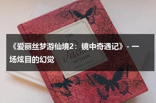 《爱丽丝梦游仙境2：镜中奇遇记》- 一场炫目的幻觉（爱丽丝梦游仙境2镜中奇遇记在线观看免费完整版）-第1张图片-九妖电影