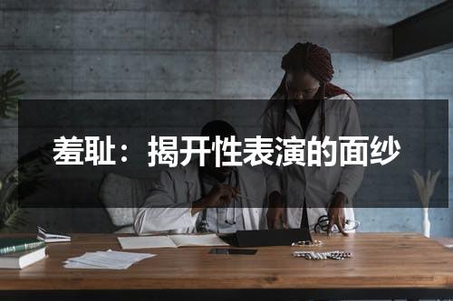 羞耻：揭开性表演的面纱（羞耻讲得是什么）-第1张图片-九妖电影