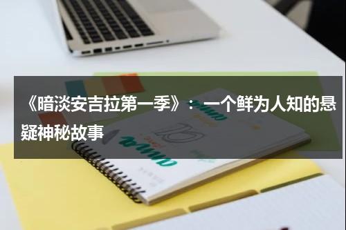 《暗淡安吉拉第一季》：一个鲜为人知的悬疑神秘故事（你认识安吉拉吗）-第1张图片-九妖电影