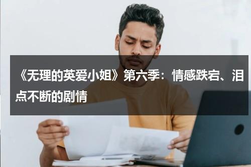 《无理的英爱小姐》第六季：情感跌宕、泪点不断的剧情（无理的英爱小姐第12季剧情介绍）-第1张图片-九妖电影