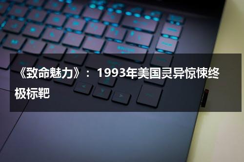 《致命魅力》：1993年美国灵异惊悚终极标靶（致命的魅力 电影在线观看）-第1张图片-九妖电影