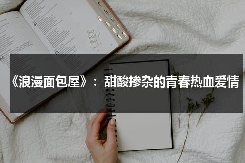 《浪漫面包屋》：甜酸掺杂的青春热血爱情（浪漫满屋原版百度云盘）-第1张图片-九妖电影