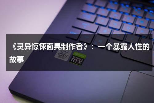 《灵异惊悚面具制作者》：一个暴露人性的故事（惊悚面具脸图片大全）-第1张图片-九妖电影