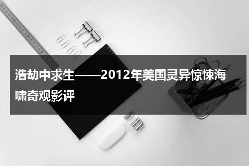 浩劫中求生——2012年美国灵异惊悚海啸奇观影评（2012海啸视频）-第1张图片-九妖电影