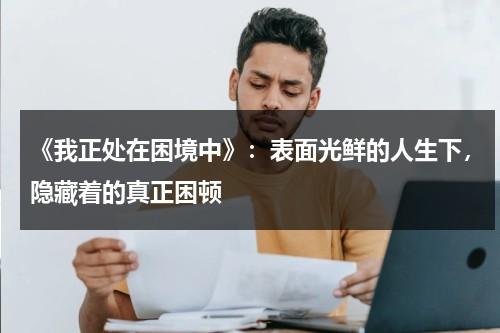 《我正处在困境中》：表面光鲜的人生下，隐藏着的真正困顿（当我处于困难中英语）-第1张图片-九妖电影