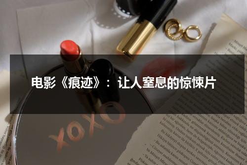 电影《痕迹》：让人窒息的惊悚片（痕迹在线观看免）-第1张图片-九妖电影