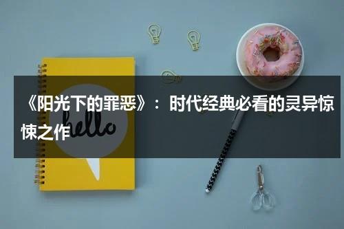 《阳光下的罪恶》：时代经典必看的灵异惊悚之作（阳光下的罪恶百科）-第1张图片-九妖电影
