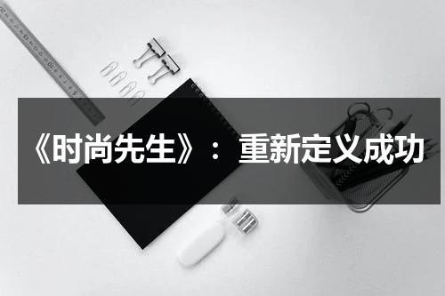 《时尚先生》：重新定义成功（时尚先生官网）-第1张图片-九妖电影