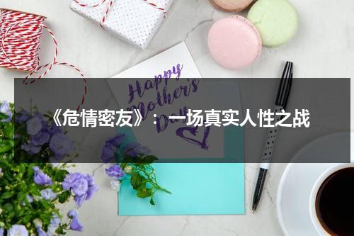 《危情密友》：一场真实人性之战（《危情密友》:一场真实人性之战在线观看）-第1张图片-九妖电影