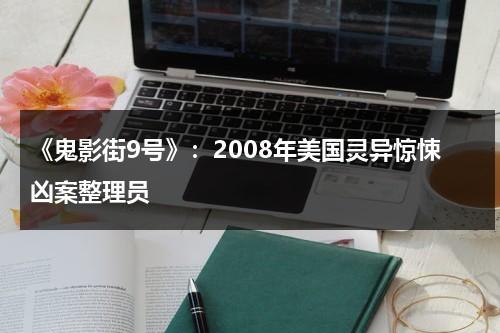 《鬼影街9号》：2008年美国灵异惊悚凶案整理员（鬼影恐怖片简介）-第1张图片-九妖电影