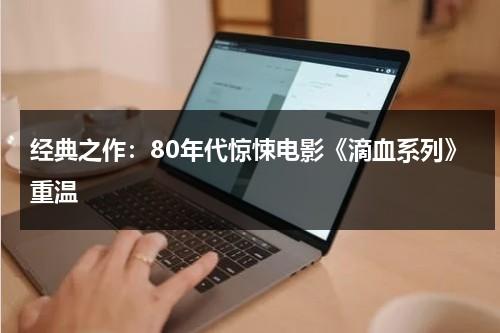 经典之作：80年代惊悚电影《滴血系列》重温（滴血的视频播放）-第1张图片-九妖电影