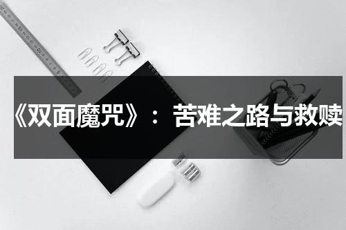 《双面魔咒》：苦难之路与救赎（双面恶魔剧情）-第1张图片-九妖电影