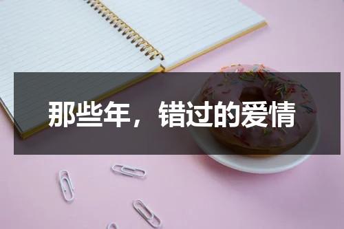 那些年，错过的爱情（错过的爱情短句）-第1张图片-九妖电影
