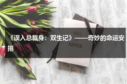 《误入总裁身：双生记》——奇妙的命运安排（误入总裁房炎非墨最新章节更新内容）-第1张图片-九妖电影
