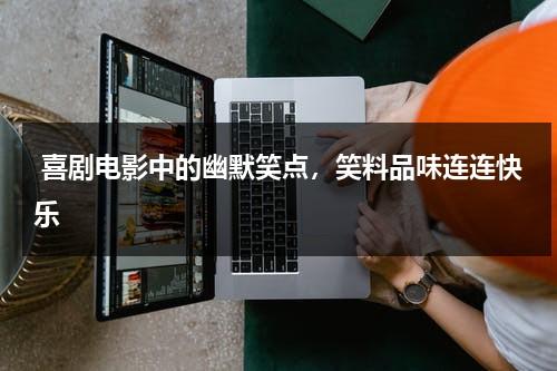 喜剧电影中的幽默笑点，笑料品味连连快乐（播放搞笑电影喜剧）-第1张图片-九妖电影