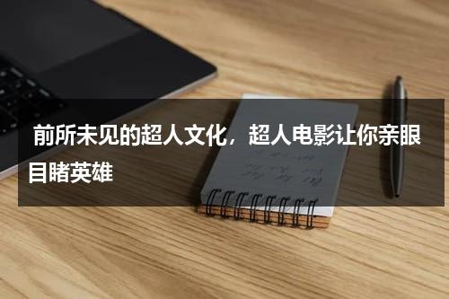 前所未见的超人文化，超人电影让你亲眼目睹英雄（超人经典动作）-第1张图片-九妖电影