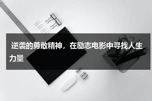 逆袭的勇敢精神，在励志电影中寻找人生力量（10部励志的电影）-第1张图片-九妖电影