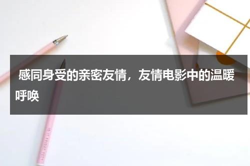 感同身受的亲密友情，友情电影中的温暖呼唤（展现友情的电影）-第1张图片-九妖电影