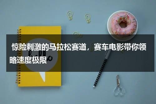 惊险刺激的马拉松赛道，赛车电影带你领略速度极限（马拉松2005电影高清完整版）-第1张图片-九妖电影