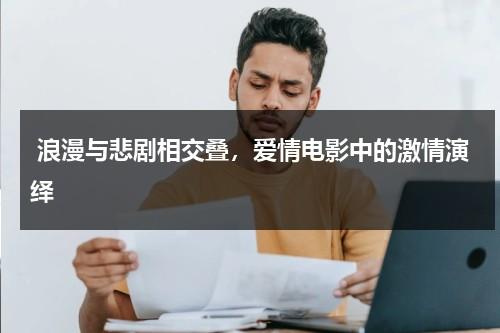浪漫与悲剧相交叠，爱情电影中的激情演绎（电影中的浪漫主义）-第1张图片-九妖电影