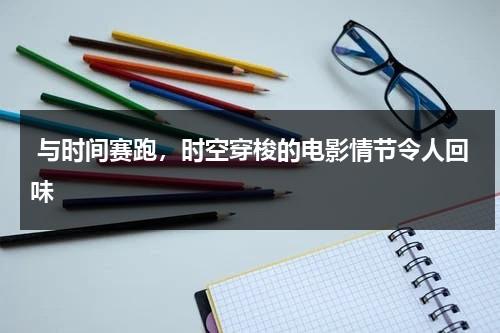 与时间赛跑，时空穿梭的电影情节令人回味（时间穿越时空是什么歌）-第1张图片-九妖电影