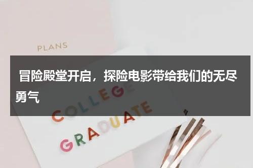 冒险殿堂开启，探险电影带给我们的无尽勇气（给我播放冒险的电影）-第1张图片-九妖电影