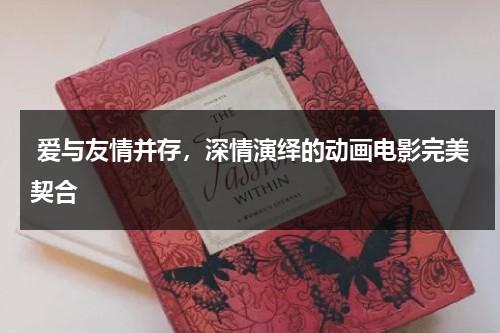 爱与友情并存，深情演绎的动画电影完美契合（有关友情的动漫电影）-第1张图片-九妖电影