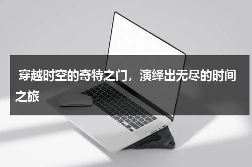 穿越时空的奇特之门，演绎出无尽的时间之旅（穿越时空之谜）-第1张图片-九妖电影