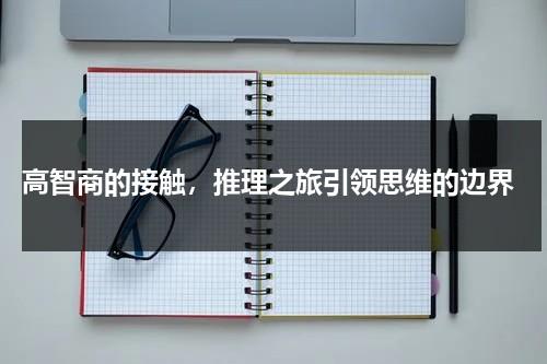高智商的接触，推理之旅引领思维的边界（和高智商的人怎么聊天）-第1张图片-九妖电影