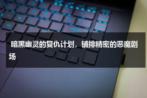 暗黑幽灵的复仇计划，铺排精密的恶魔剧场（电影黑暗幽灵是真实事件吗）-第1张图片-九妖电影