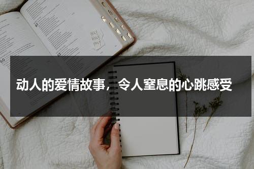 动人的爱情故事，令人窒息的心跳感受（一个动人的爱情故事）-第1张图片-九妖电影