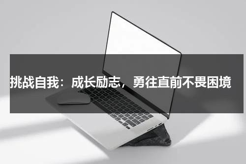 挑战自我：成长励志，勇往直前不畏困境（挑战自我的经典语录）-第1张图片-九妖电影