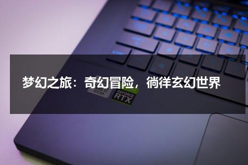 梦幻之旅：奇幻冒险，徜徉玄幻世界（梦幻之旅什么意思）-第1张图片-九妖电影