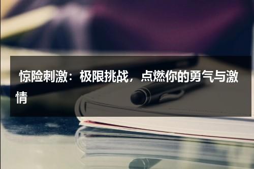 惊险刺激：极限挑战，点燃你的勇气与激情（挑战极限的人最后都怎样了）-第1张图片-九妖电影