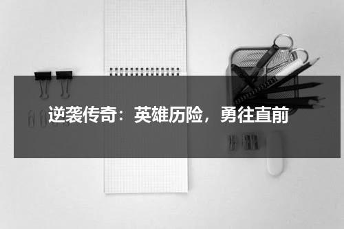逆袭传奇：英雄历险，勇往直前（逆袭演讲稿600字）-第1张图片-九妖电影