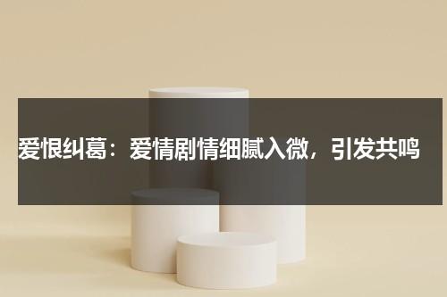 爱恨纠葛：爱情剧情细腻入微，引发共鸣（爱恨纠葛的电视剧）-第1张图片-九妖电影
