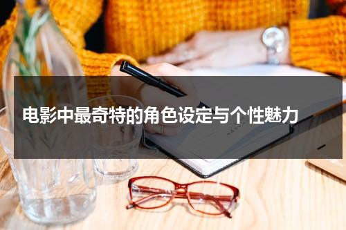 电影中最奇特的角色设定与个性魅力（电影中最奇特的角色设定与个性魅力有关）-第1张图片-九妖电影