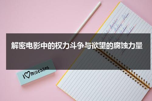 解密电影中的权力斗争与欲望的腐蚀力量（权力题材的电影）-第1张图片-九妖电影