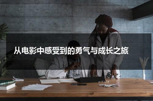 从电影中感受到的勇气与成长之旅（电影感悟到的人生哲理）-第1张图片-九妖电影