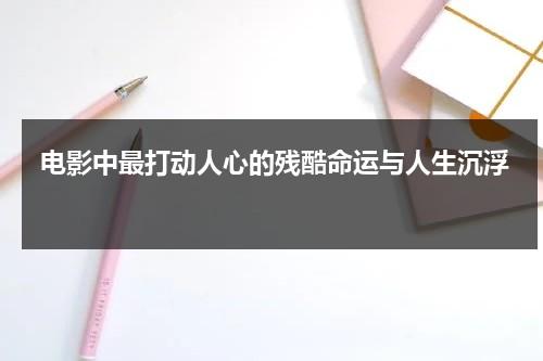 电影中最打动人心的残酷命运与人生沉浮（命运的残忍的说说）-第1张图片-九妖电影