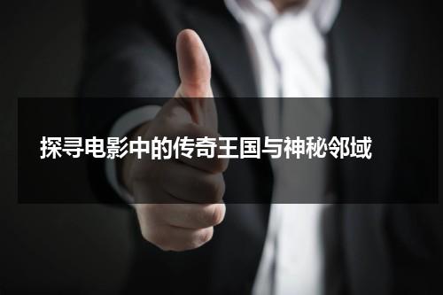 探寻电影中的传奇王国与神秘邻域（电影史上的传奇神作）-第1张图片-九妖电影