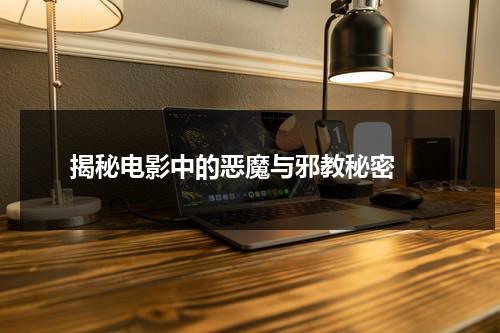 揭秘电影中的恶魔与邪教秘密（揭秘电影中的恶魔与邪教秘密是什么）-第1张图片-九妖电影