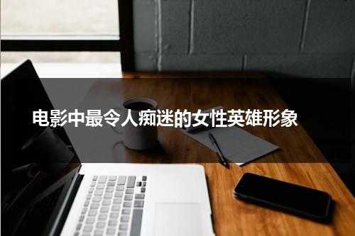 电影中最令人痴迷的女性英雄形象（女性英雄电影角色）-第1张图片-九妖电影