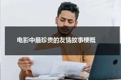 电影中最珍贵的友情故事梗概（最珍贵的友情阅读答案）-第1张图片-九妖电影