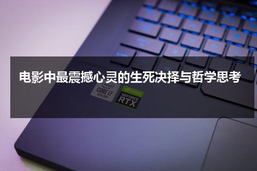 电影中最震撼心灵的生死决择与哲学思考（生死创作的原声）-第1张图片-九妖电影