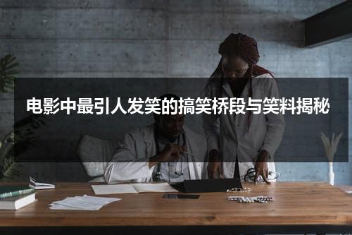 电影中最引人发笑的搞笑桥段与笑料揭秘（电影中经典搞笑部分）-第1张图片-九妖电影