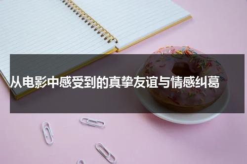 从电影中感受到的真挚友谊与情感纠葛（一部关于友情的电影）-第1张图片-九妖电影