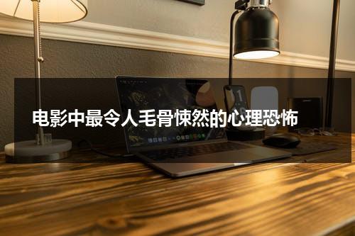 电影中最令人毛骨悚然的心理恐怖（电影中最令人毛骨悚然的心理恐怖片）-第1张图片-九妖电影